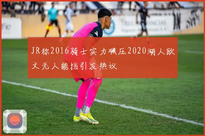 JR称2016骑士实力碾压2020湖人欧文无人能挡引发热议
