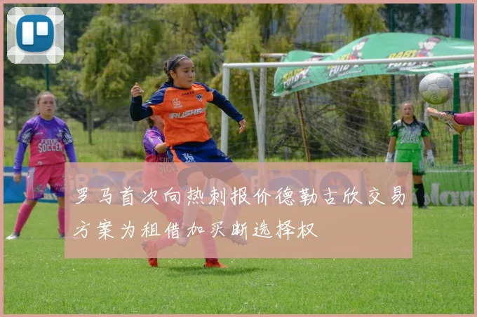 罗马首次向热刺报价德勒古欣交易方案为租借加买断选择权