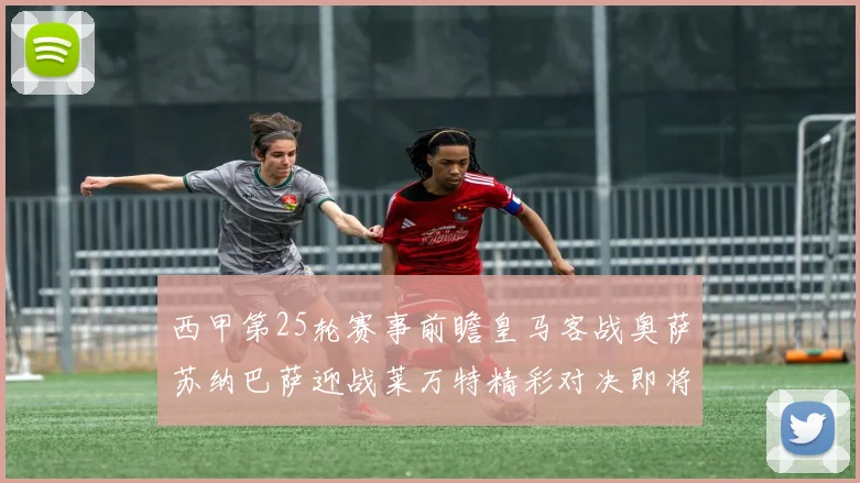 西甲第25轮赛事前瞻皇马客战奥萨苏纳巴萨迎战莱万特精彩对决即将上演