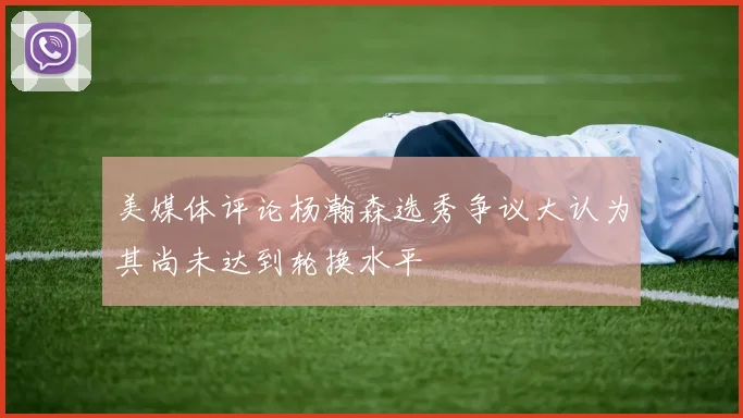 美媒体评论杨瀚森选秀争议大认为其尚未达到轮换水平