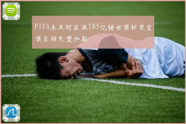 FIFA未及时发放185亿镑世俱杯奖金俱乐部失望加剧