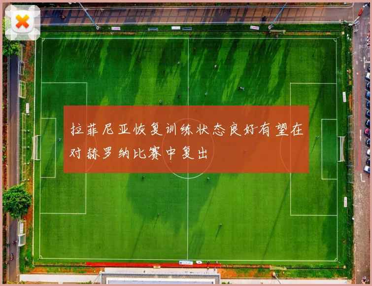 拉菲尼亚恢复训练状态良好有望在对赫罗纳比赛中复出