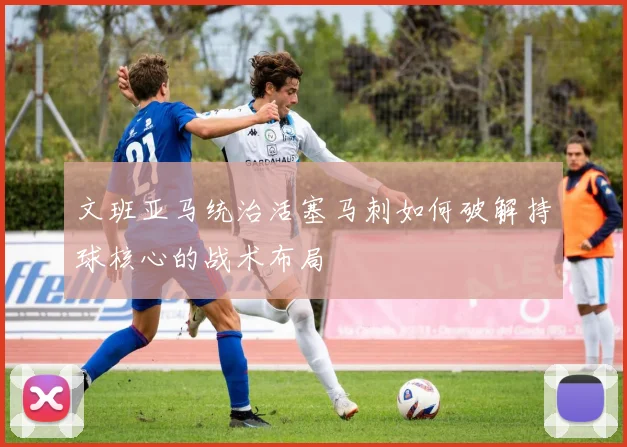 文班亚马统治活塞马刺如何破解持球核心的战术布局