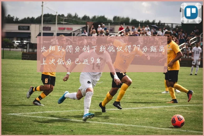 太阳队得分创下新低仅得77分距离上次低分已近9年