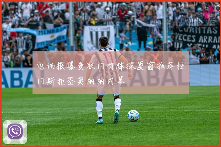 电讯报曝曼联门将球探夏窗推荐拉门斯拒签奥纳纳内幕