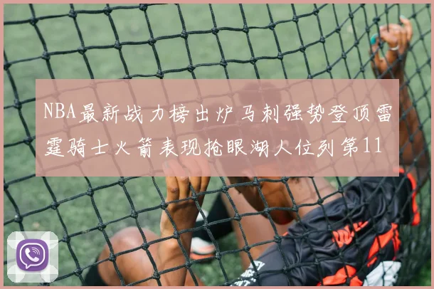 NBA最新战力榜出炉马刺强势登顶雷霆骑士火箭表现抢眼湖人位列第11