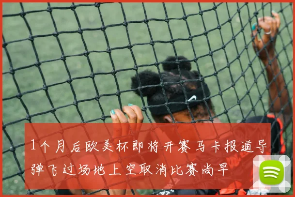 1个月后欧美杯即将开赛马卡报道导弹飞过场地上空取消比赛尚早