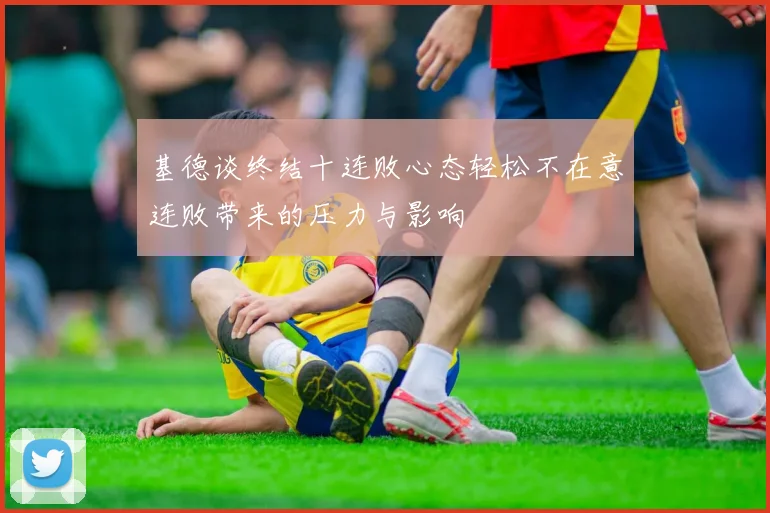 基德谈终结十连败心态轻松不在意连败带来的压力与影响