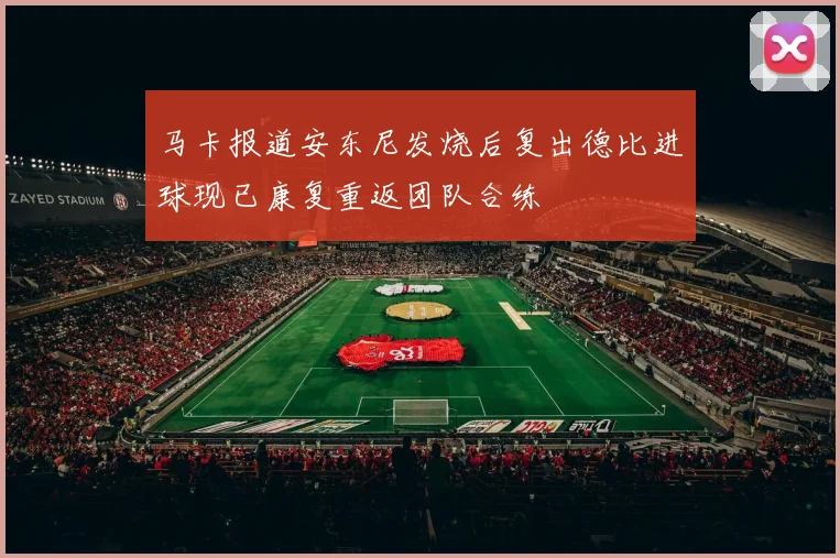 马卡报道安东尼发烧后复出德比进球现已康复重返团队合练