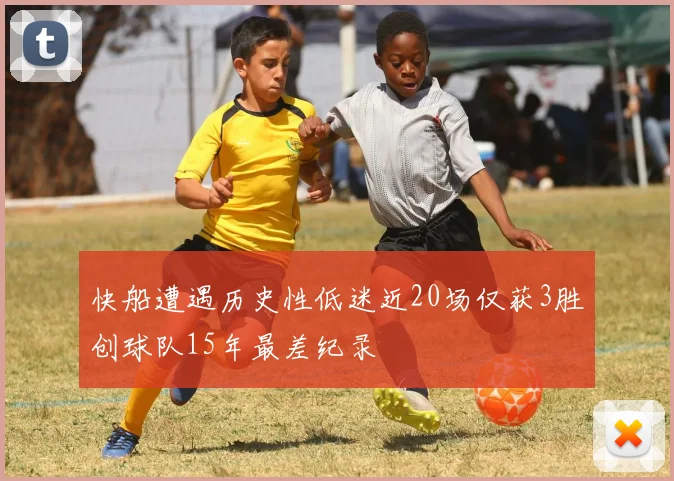 快船遭遇历史性低迷近20场仅获3胜创球队15年最差纪录
