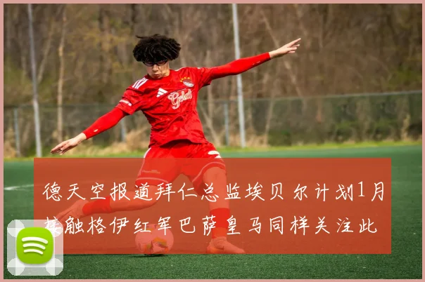德天空报道拜仁总监埃贝尔计划1月接触格伊红军巴萨皇马同样关注此球员