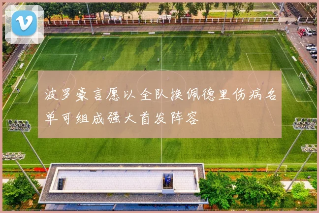 波罗豪言愿以全队换佩德里伤病名单可组成强大首发阵容