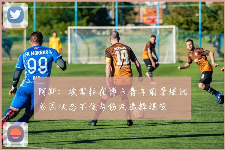 阿斯：埃雷拉在博卡青年前景堪忧或因状态不佳与伤病选择退役