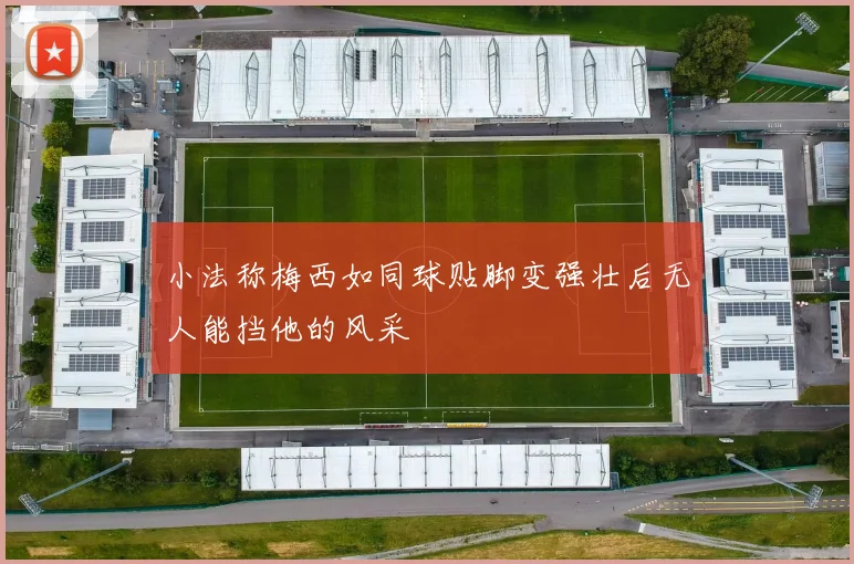 小法称梅西如同球贴脚变强壮后无人能挡他的风采