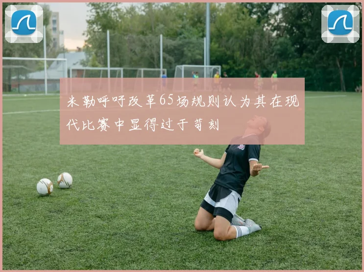 米勒呼吁改革65场规则认为其在现代比赛中显得过于苛刻