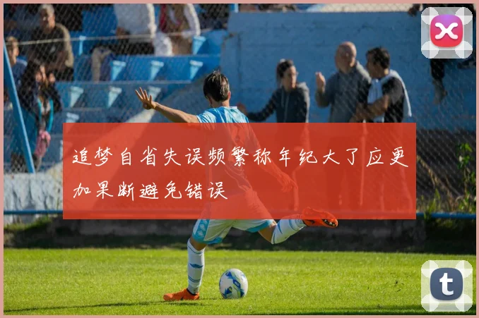 追梦自省失误频繁称年纪大了应更加果断避免错误